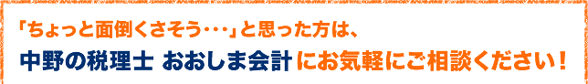 ちょっと面倒くさそうと思った方は 中野の税理士 おおしま会計 に気軽にご相談ください！